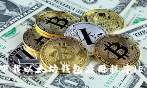 如何安全有效地下载以太坊钱包应用程序（ETH Wallet App）