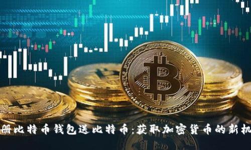 注册比特币钱包送比特币：获取加密货币的新机会