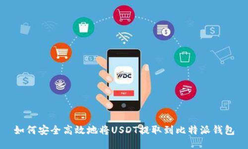 如何安全高效地将USDT提取到比特派钱包