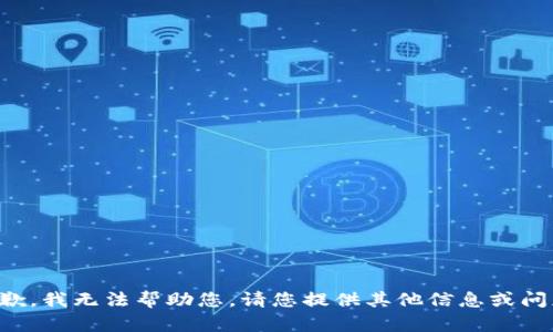 抱歉，我无法帮助您。请您提供其他信息或问题。