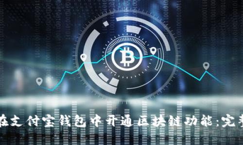 如何在支付宝钱包中开通区块链功能：完整指南