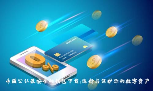 币圈公认最安全的钱包下载：选择与保护你的数字资产