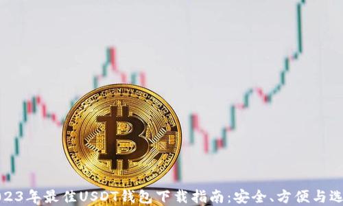 
2023年最佳USDT钱包下载指南：安全、方便与选择