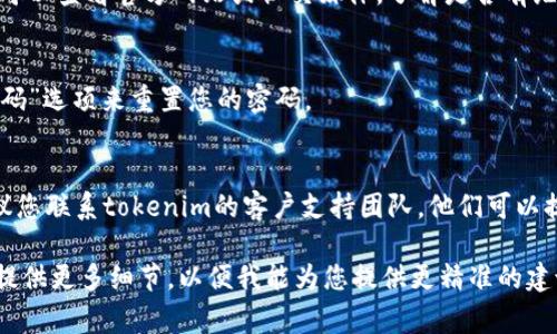 抱歉，无法直接提供关于“tokenim进不去了”的具体解决方案。不过，我可以给出一些常见的故障排除建议，帮助您解决登录问题。

### 常见故障排除步骤：

1. **检查网络连接**：
   - 确保您的设备连接到互联网。尝试访问其他网站以确认网络连接正常。

2. **清除浏览器缓存**：
   - 有时候，浏览器缓存会导致问题。尝试清除浏览器缓存，然后重新加载页面。

3. **检查网址**：
   - 确保您输入的网址正确。一个小小的拼写错误可能会导致无法访问。

4. **尝试不同的浏览器**：
   - 如果在一个浏览器中无法访问，尝试在另一个浏览器中打开，看看是否能够解决问题。

5. **检查服务器状态**：
   - 有时候，服务器可能会发生故障。您可以查看官方网站或社交媒体，了解是否有维护或故障通知。

6. **密码重置**：
   - 如果您无法登录，尝试使用“忘记密码”选项来重置您的密码。

7. **联系支持团队**：
   - 如果以上方法都无法解决问题，建议您联系tokenim的客户支持团队，他们可以提供更专业的帮助。

如果您有更多具体的信息或错误提示，请提供更多细节，以便我能为您提供更精准的建议。