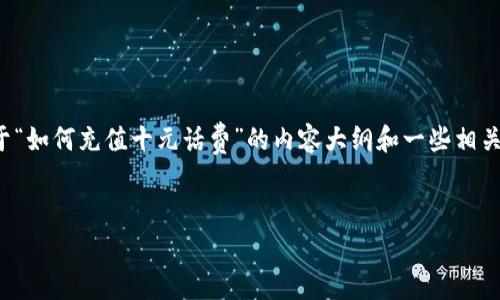 好的，我可以为您提供一篇关于“如何充值十元话费”的内容大纲和一些相关信息，以帮助您了解这个主题。

:
简单易懂的十元话费充值指南