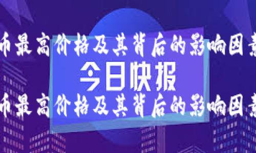 比特币最高价格及其背后的影响因素分析

比特币最高价格及其背后的影响因素分析
