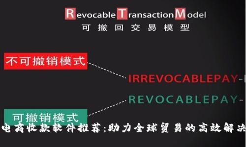 跨境电商收款软件推荐：助力全球贸易的高效解决方案
