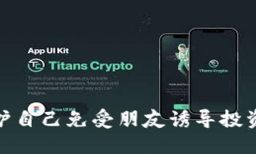 如何识别和保护自己免受朋友诱导投资虚拟币的影响