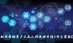 如何帮助黑户三无人群成功申请5万元贷款？