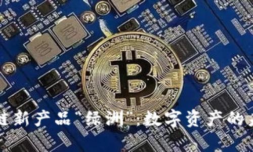 百度钱包区块链新产品“绿洲”：数字资产的未来与应用前景