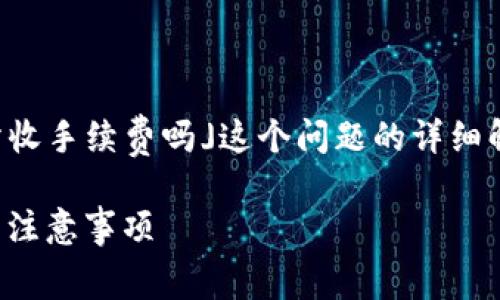 很高兴为您提供关于「钱包里的USDT提到交易所收手续费吗」这个问题的详细解答。首先，我们先构建一个符合的及相关关键词。

如何将钱包里的USDT提到交易所？手续费详解与注意事项
