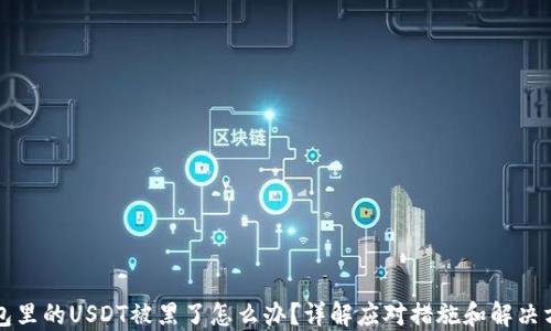 
钱包里的USDT被黑了怎么办？详解应对措施和解决方案