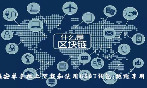 如何在安卓手机上下载和使用USDT钱包：跑跑车用户指南