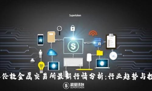 2023年伦敦金属交易所最新行情分析：行业趋势与投资机会