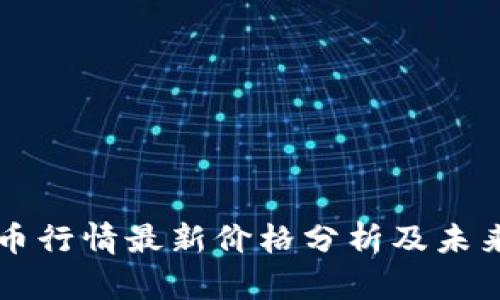 今天比特币行情最新价格分析及未来趋势展望