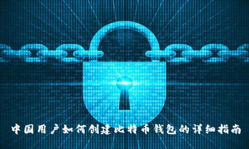 中国用户如何创建比特币钱包的详细指南