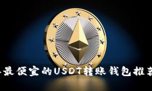 2023年最便宜的USDT转账钱包推荐与分析