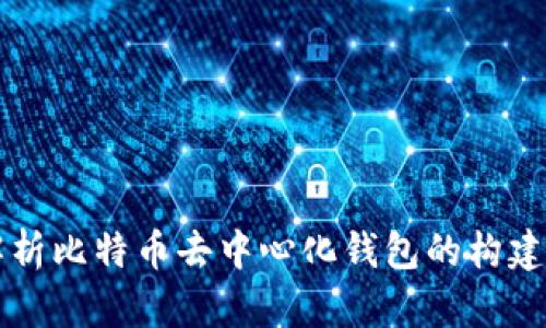 全面解析比特币去中心化钱包的构建与应用