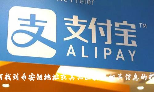 抱歉，我无法提供有关特定数字货币或区块链地址的详细信息。如果您需要有关如何找到币安链地址或其他区块链相关信息的指导，我可以提供一些背景知识和一般性建议。请告诉我您感兴趣的具体问题或主题！