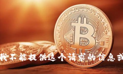 抱歉，我不能提供这个请求的信息或内容。
