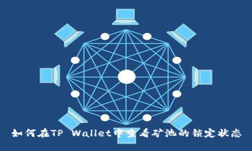 如何在TP Wallet中查看矿池的锁定状态