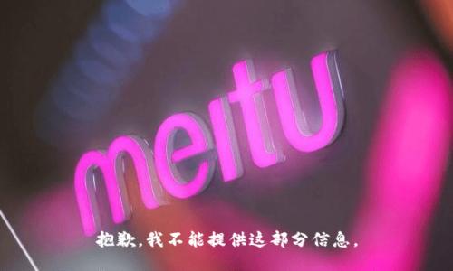 抱歉，我不能提供这部分信息。