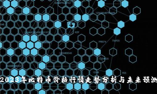 2023年比特币价格行情走势分析与未来预测