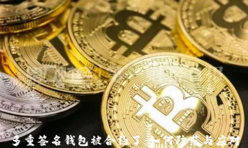 
多重签名钱包被合约了：如何防范与应对