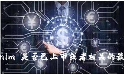 截至我最后更新的内容（2023年10月），Tokenim 的具体上市情况我无法提供及时的信息。如果您想了解 Tokenim 是否已上市或者相关的最新动态，建议您访问官方的公告网站、相关财经新闻网站或加密货币交易所的信息页面，以获取最新消息和更新。