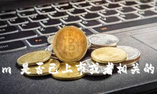 截至我最后更新的内容（2023年10月），Tokenim 的具体上市情况我无法提供及时的信息。如果您想了解 Tokenim 是否已上市或者相关的最新动态，建议您访问官方的公告网站、相关财经新闻网站或加密货币交易所的信息页面，以获取最新消息和更新。