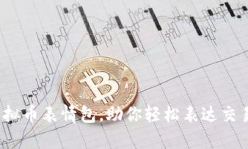 超萌虚拟币表情包，助你轻松表达交易心情！