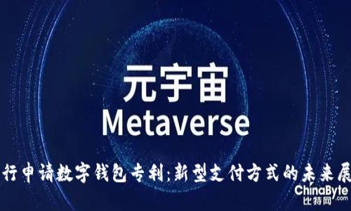 央行申请数字钱包专利：新型支付方式的未来展望