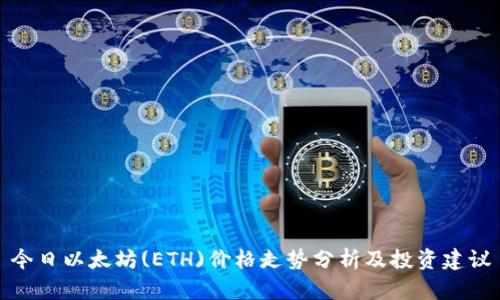 今日以太坊(ETH)价格走势分析及投资建议
