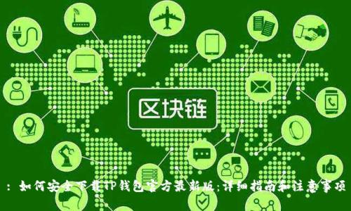 : 如何安全下载TP钱包官方最新版：详细指南和注意事项