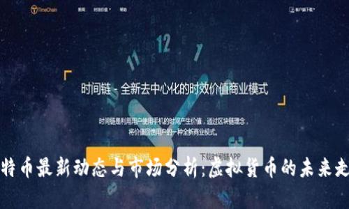比特币最新动态与市场分析：虚拟货币的未来走向