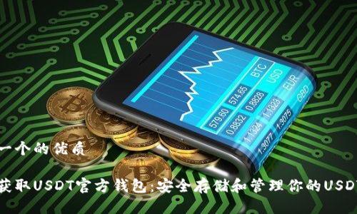 思考一个的优质

如何获取USDT官方钱包：安全存储和管理你的USDT资产