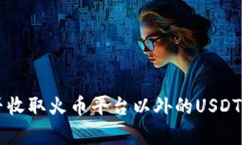 TP钱包能否收取火币平台以外的USDT？全面解析!