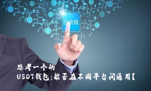 思考一个的  
USDT钱包：能否在不同平台间通用？