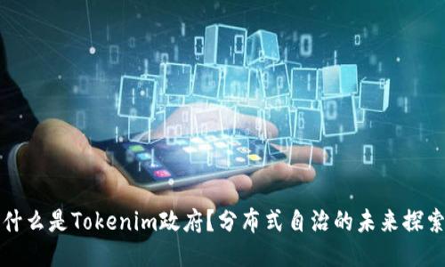 什么是Tokenim政府？分布式自治的未来探索