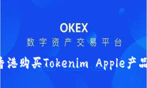 如何在香港购买Tokenim Apple产品：全指南