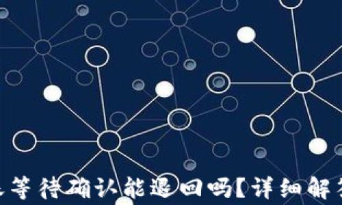 
Tokenim转账等待确认能退回吗？详细解答及注意事项