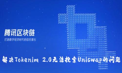 解决Tokenim 2.0无法搜索Uniswap的问题