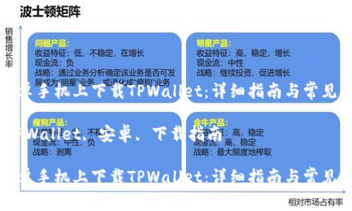 如何在安卓手机上下载TPWallet：详细指南与常见问题解答

关键词：TPWallet, 安卓, 下载指南

如何在安卓手机上下载TPWallet：详细指南与常见问题解答