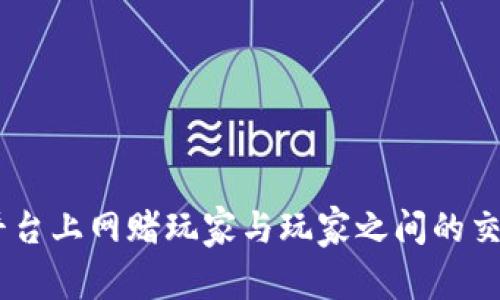 UPay平台上网赌玩家与玩家之间的交易揭秘