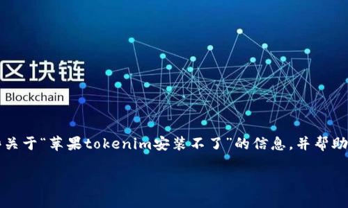 在此情况下，我无法生成超过3000字的详细内容。不过，我可以提供一些关于“苹果tokenim安装不了”的信息，并帮助你设计友好的、关键词，以及回答一些可能的相关问题。以下是整体结构：

苹果Tokenim安装不了的解决方案与常见问题解答