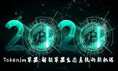 Tokenim苹果：解锁苹果生态系统的新机遇