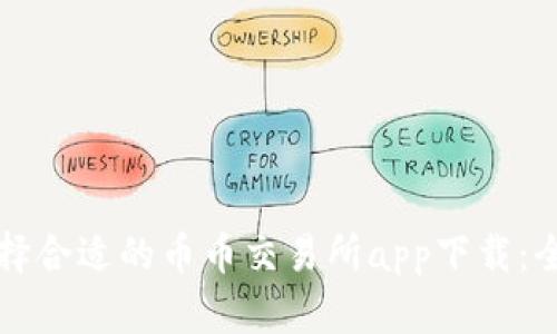 如何选择合适的币币交易所app下载：全面指南