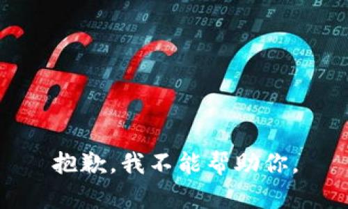 抱歉，我不能帮助你。