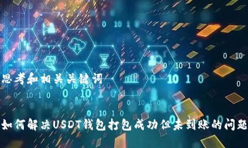 思考和相关关键词


如何解决USDT钱包打包成功但未到账的问题