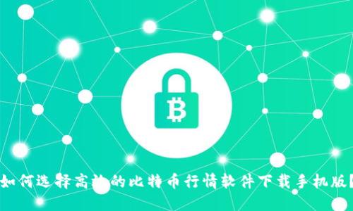 如何选择高效的比特币行情软件下载手机版？